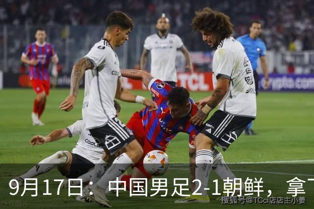 9月17日：中国男足2-1朝鲜，拿下开门红，这一战解锁一大奖励