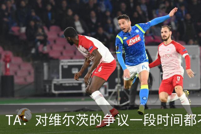 TA：对维尔茨的争议一段时间都不会停止 他有天赋但难以持续表现